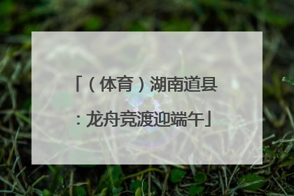 （体育）湖南道县：龙舟竞渡迎端午