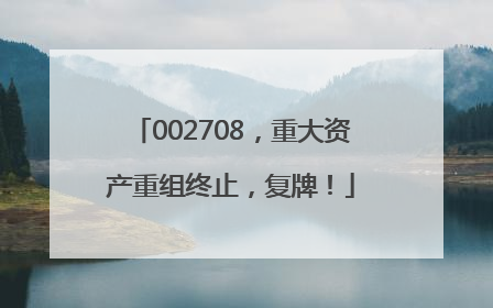 002708，重大资产重组终止，复牌！