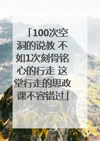 100次空洞的说教 不如1次刻骨铭心的行走 这堂行走的思政课不容错过