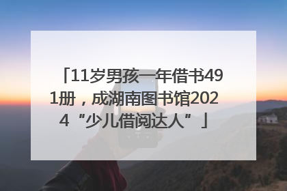11岁男孩一年借书491册，成湖南图书馆2024“少儿借阅达人”