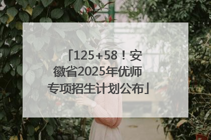 125+58！安徽省2025年优师专项招生计划公布