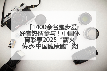 1400余名跑步爱好者热情参与！中国体育彩票2025“薪火传承·中国健康跑”湖南靖州站激情开赛