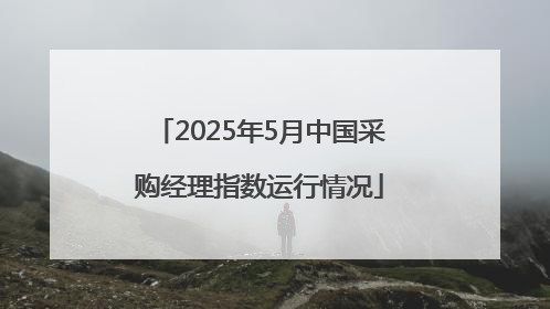 2025年5月中国采购经理指数运行情况