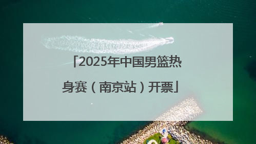 2025年中国男篮热身赛（南京站）开票