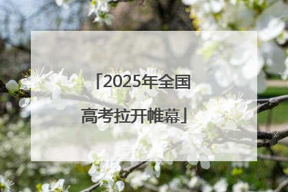 2025年全国高考拉开帷幕