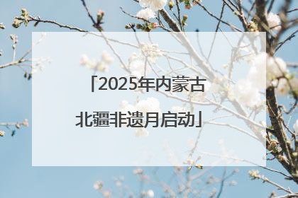 2025年内蒙古北疆非遗月启动