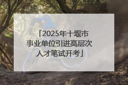2025年十堰市事业单位引进高层次人才笔试开考