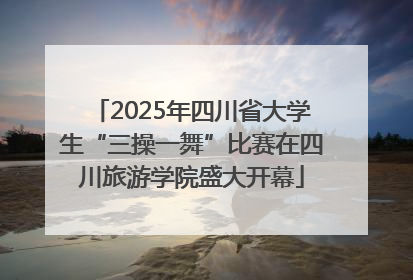 2025年四川省大学生“三操一舞”比赛在四川旅游学院盛大开幕