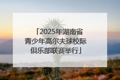 2025年湖南省青少年高尔夫球校际俱乐部联赛举行