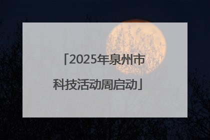 2025年泉州市科技活动周启动