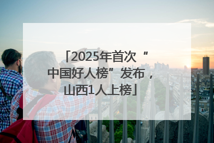 2025年首次“中国好人榜”发布，山西1人上榜