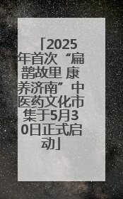 2025年首次“扁鹊故里 康养济南”中医药文化市集于5月30日正式启动
