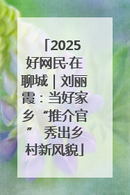 2025好网民·在聊城｜刘丽霞：当好家乡“推介官” 秀出乡村新风貌