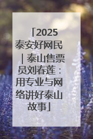 2025泰安好网民｜泰山售票员刘春莲：用专业与网络讲好泰山故事