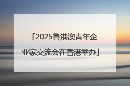 2025鲁港澳青年企业家交流会在香港举办