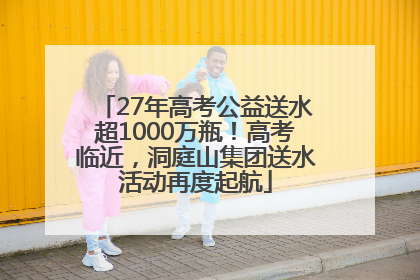 27年高考公益送水超1000万瓶！高考临近，洞庭山集团送水活动再度起航