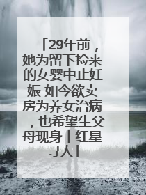 29年前，她为留下捡来的女婴中止妊娠 如今欲卖房为养女治病，也希望生父母现身丨红星寻人