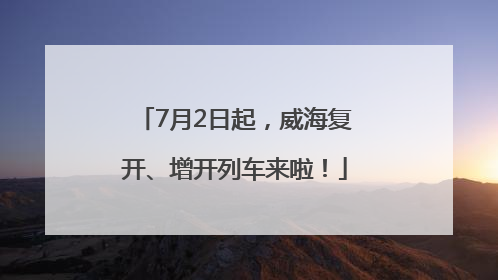 7月2日起，威海复开、增开列车来啦！