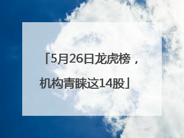 5月26日龙虎榜，机构青睐这14股