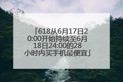 618从6月17日20:00开始持续至6月18日24:00的28小时内买手机最便宜