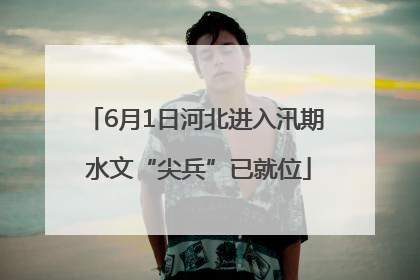 6月1日河北进入汛期 水文“尖兵”已就位