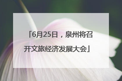 6月25日，泉州将召开文旅经济发展大会