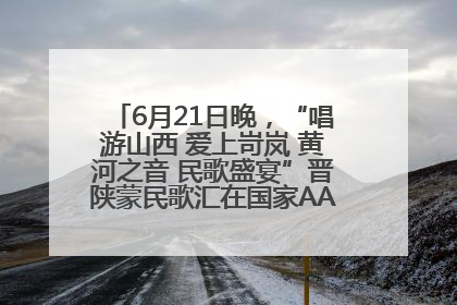 6月21日晚，“唱游山西 爱上岢岚 黄河之音 民歌盛宴”晋陕蒙民歌汇在国家AAA级景区——岢岚宋长城精彩上演