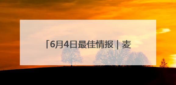 6月4日最佳情报｜麦田金穗飘香迎丰收，凌霄花开娇艳多姿！恭喜