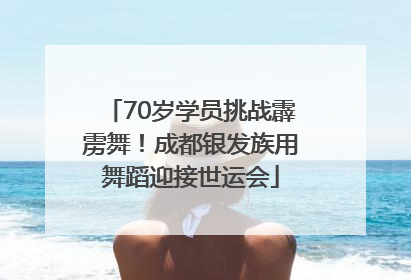 70岁学员挑战霹雳舞！成都银发族用舞蹈迎接世运会