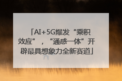 AI+5G爆发“乘积效应”，“通感一体”开辟最具想象力全新赛道
