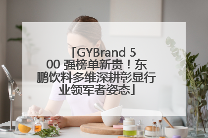 GYBrand 500 强榜单新贵！东鹏饮料多维深耕彰显行业领军者姿态