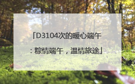 D3104次的暖心端午：粽情端午，温情旅途