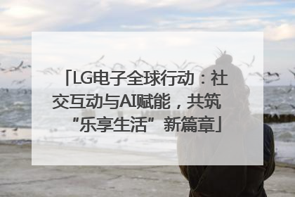 LG电子全球行动：社交互动与AI赋能，共筑“乐享生活”新篇章